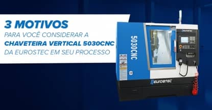 3 motivos para voc considerar a Chaveteira Vertical 5030CNC da Eurostec em seu processo